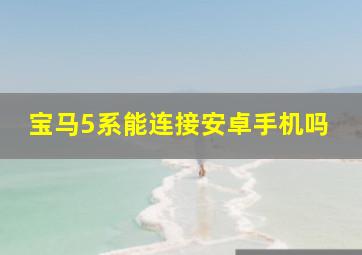 宝马5系能连接安卓手机吗