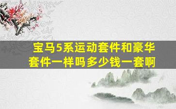 宝马5系运动套件和豪华套件一样吗多少钱一套啊