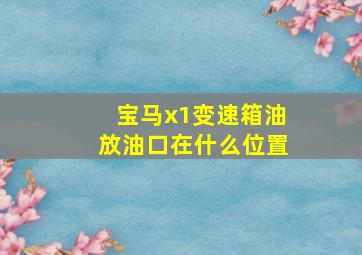 宝马x1变速箱油放油口在什么位置