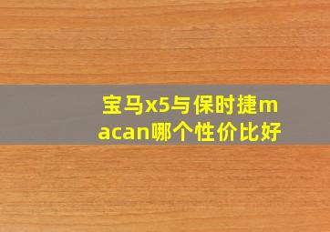 宝马x5与保时捷macan哪个性价比好