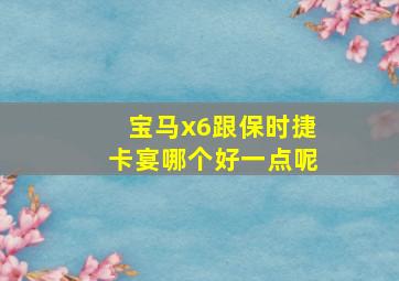 宝马x6跟保时捷卡宴哪个好一点呢