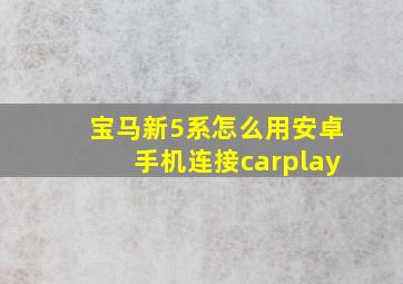 宝马新5系怎么用安卓手机连接carplay