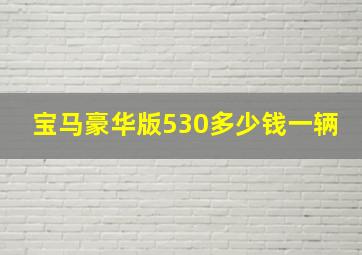 宝马豪华版530多少钱一辆