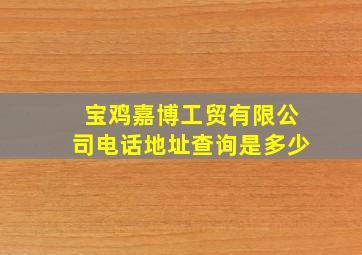 宝鸡嘉博工贸有限公司电话地址查询是多少