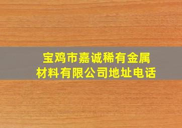 宝鸡市嘉诚稀有金属材料有限公司地址电话