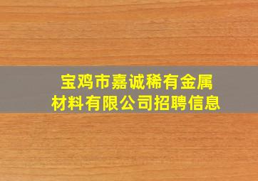 宝鸡市嘉诚稀有金属材料有限公司招聘信息