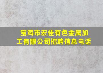 宝鸡市宏佳有色金属加工有限公司招聘信息电话