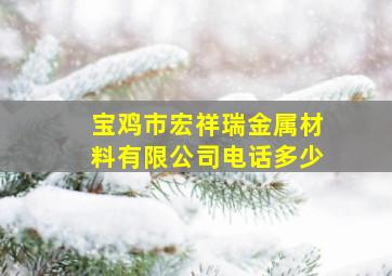 宝鸡市宏祥瑞金属材料有限公司电话多少