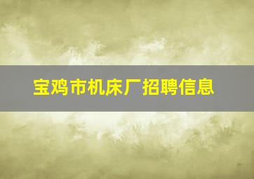 宝鸡市机床厂招聘信息