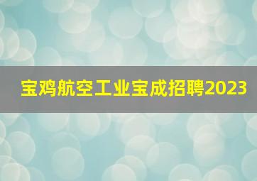 宝鸡航空工业宝成招聘2023