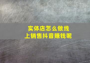 实体店怎么做线上销售抖音赚钱呢