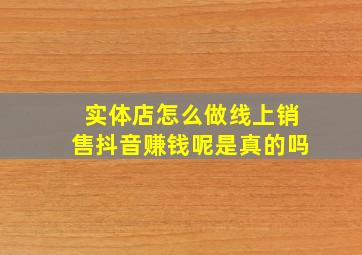 实体店怎么做线上销售抖音赚钱呢是真的吗