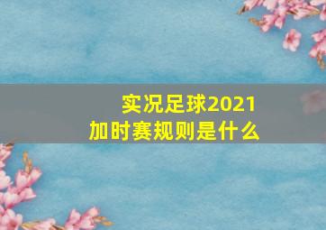 实况足球2021加时赛规则是什么