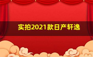 实拍2021款日产轩逸