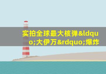 实拍全球最大核弹“大伊万”爆炸