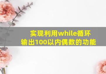 实现利用while循环输出100以内偶数的功能