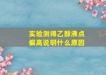 实验测得乙醇沸点偏高说明什么原因