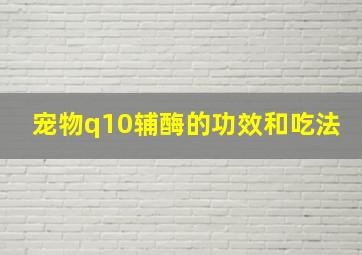 宠物q10辅酶的功效和吃法