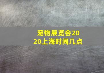 宠物展览会2020上海时间几点