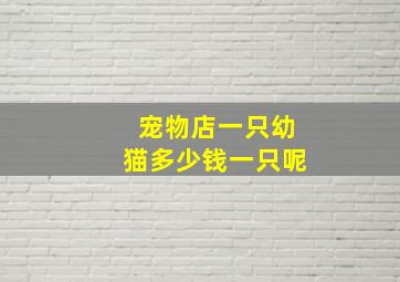 宠物店一只幼猫多少钱一只呢