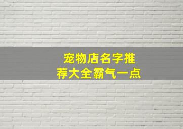 宠物店名字推荐大全霸气一点