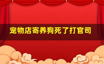 宠物店寄养狗死了打官司