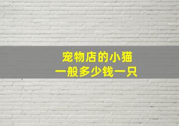 宠物店的小猫一般多少钱一只