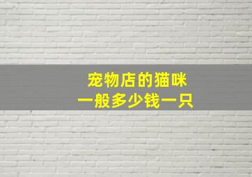 宠物店的猫咪一般多少钱一只