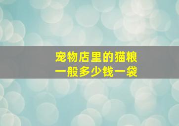 宠物店里的猫粮一般多少钱一袋