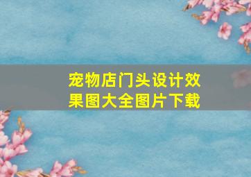 宠物店门头设计效果图大全图片下载