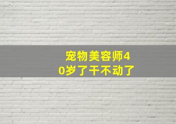 宠物美容师40岁了干不动了