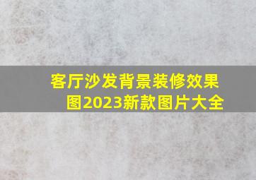 客厅沙发背景装修效果图2023新款图片大全