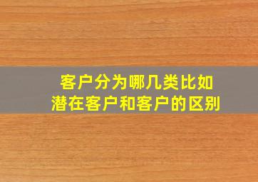 客户分为哪几类比如潜在客户和客户的区别