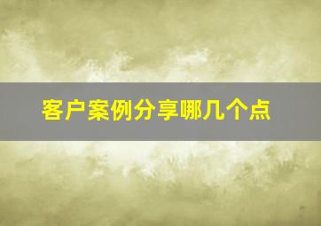 客户案例分享哪几个点