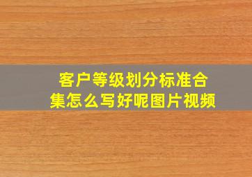 客户等级划分标准合集怎么写好呢图片视频