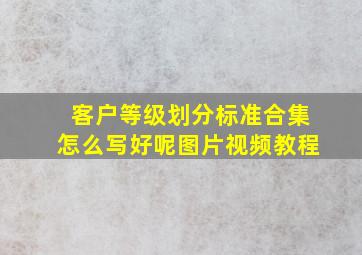 客户等级划分标准合集怎么写好呢图片视频教程