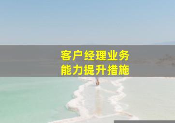 客户经理业务能力提升措施