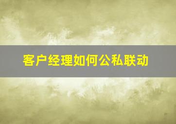 客户经理如何公私联动