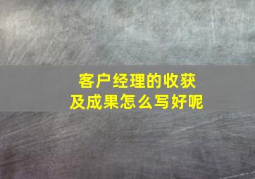 客户经理的收获及成果怎么写好呢