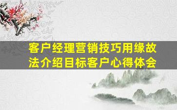 客户经理营销技巧用缘故法介绍目标客户心得体会