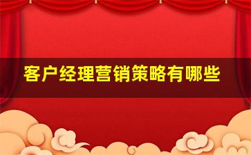 客户经理营销策略有哪些