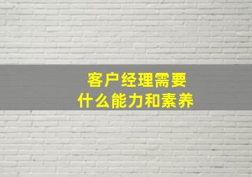 客户经理需要什么能力和素养