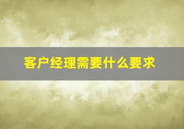 客户经理需要什么要求