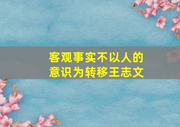 客观事实不以人的意识为转移王志文