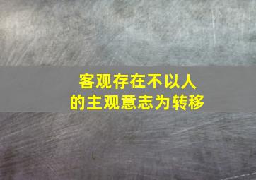 客观存在不以人的主观意志为转移