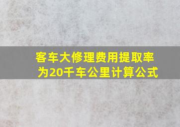 客车大修理费用提取率为20千车公里计算公式