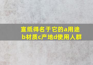 宣纸得名于它的a用途b材质c产地d使用人群