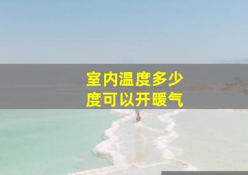 室内温度多少度可以开暖气