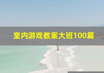 室内游戏教案大班100篇