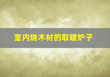 室内烧木材的取暖炉子